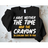 I Have Neither The Time Nor The Crayons To Explain This To You Sweatshirt