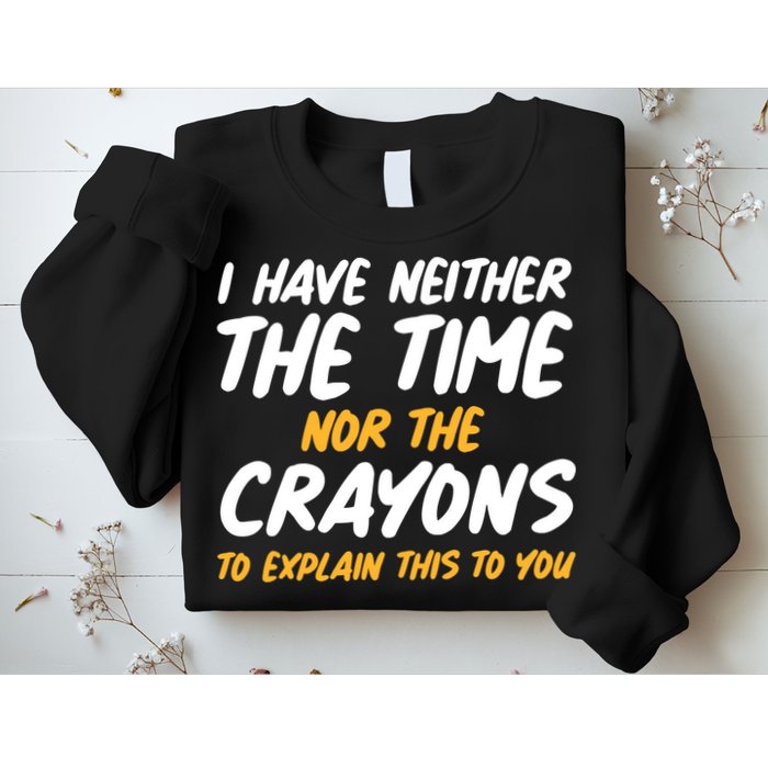 I Have Neither The Time Nor The Crayons To Explain This To You Sweatshirt