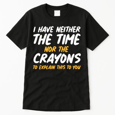 I Have Neither The Time Nor The Crayons To Explain This To You Tall T-Shirt