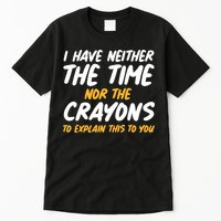 I Have Neither The Time Nor The Crayons To Explain This To You Tall T-Shirt