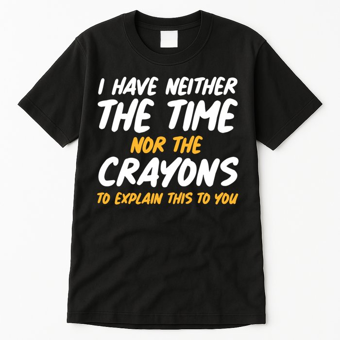 I Have Neither The Time Nor The Crayons To Explain This To You Tall T-Shirt