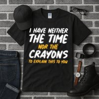 I Have Neither The Time Nor The Crayons To Explain This To You Tall T-Shirt