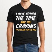 I Have Neither The Time Nor The Crayons To Explain This To You V-Neck T-Shirt