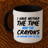 I Have Neither The Time Nor The Crayons To Explain This To You Mug