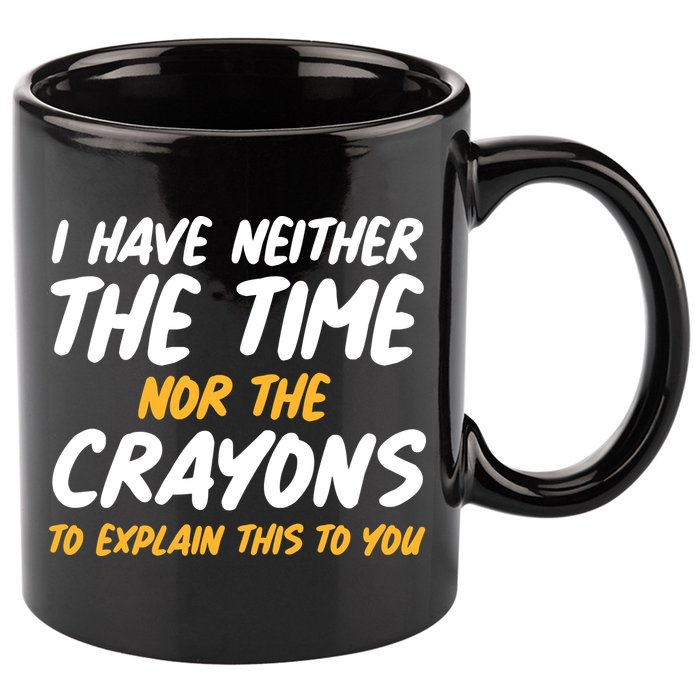 I Have Neither The Time Nor The Crayons To Explain This To You 11oz C Handle Ceramic Mug