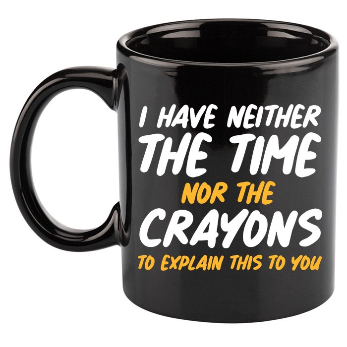 I Have Neither The Time Nor The Crayons To Explain This To You 11oz C Handle Ceramic Mug