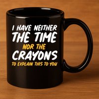 I Have Neither The Time Nor The Crayons To Explain This To You 11oz C Handle Ceramic Mug