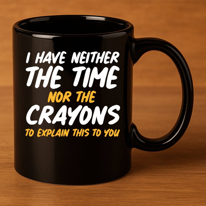I Have Neither The Time Nor The Crayons To Explain This To You 11oz C Handle Ceramic Mug