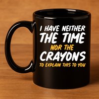 I Have Neither The Time Nor The Crayons To Explain This To You 11oz C Handle Ceramic Mug