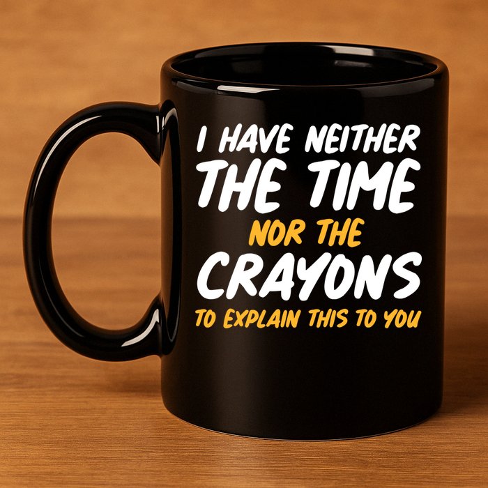 I Have Neither The Time Nor The Crayons To Explain This To You 11oz C Handle Ceramic Mug