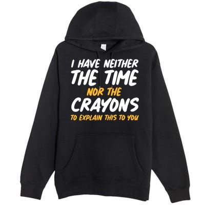 I Have Neither The Time Nor The Crayons To Explain This To You Premium Pullover Hoodie