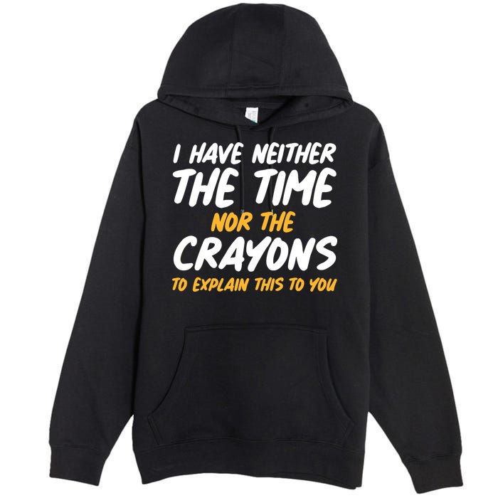 I Have Neither The Time Nor The Crayons To Explain This To You Premium Pullover Hoodie