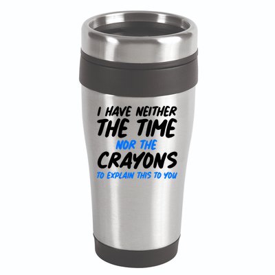 I Have Neither The Time Nor The Crayons To Explain This To You 16oz Travel Tumbler