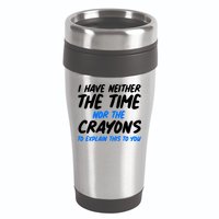 I Have Neither The Time Nor The Crayons To Explain This To You 16oz Travel Tumbler
