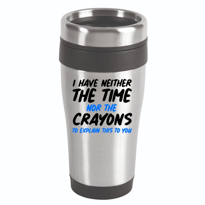 I Have Neither The Time Nor The Crayons To Explain This To You 16oz Travel Tumbler