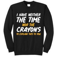 I Have Neither The Time Nor The Crayons To Explain This To You Tall Sweatshirt