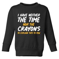 I Have Neither The Time Nor The Crayons To Explain This To You Toddler Sweatshirt