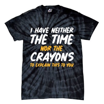I Have Neither The Time Nor The Crayons To Explain This To You Tie-Dye T-Shirt