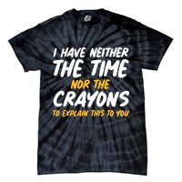 I Have Neither The Time Nor The Crayons To Explain This To You Tie-Dye T-Shirt