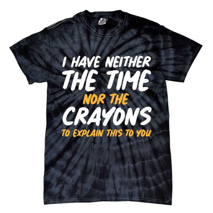 I Have Neither The Time Nor The Crayons To Explain This To You Tie-Dye T-Shirt