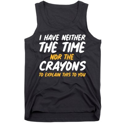 I Have Neither The Time Nor The Crayons To Explain This To You Tank Top