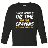 I Have Neither The Time Nor The Crayons To Explain This To You Toddler Long Sleeve Shirt
