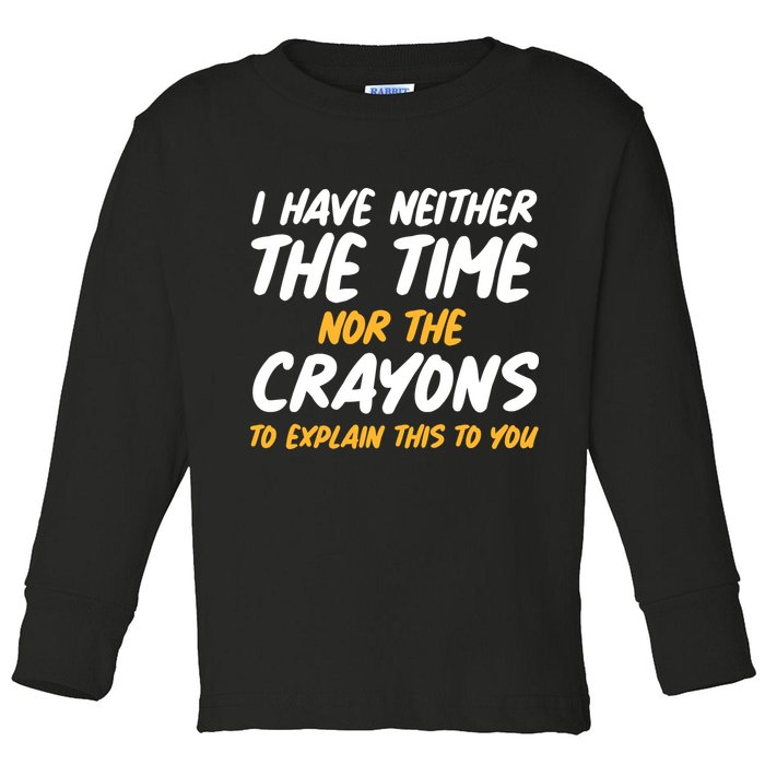 I Have Neither The Time Nor The Crayons To Explain This To You Toddler Long Sleeve Shirt