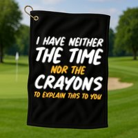I Have Neither The Time Nor The Crayons To Explain This To You Golf Towel