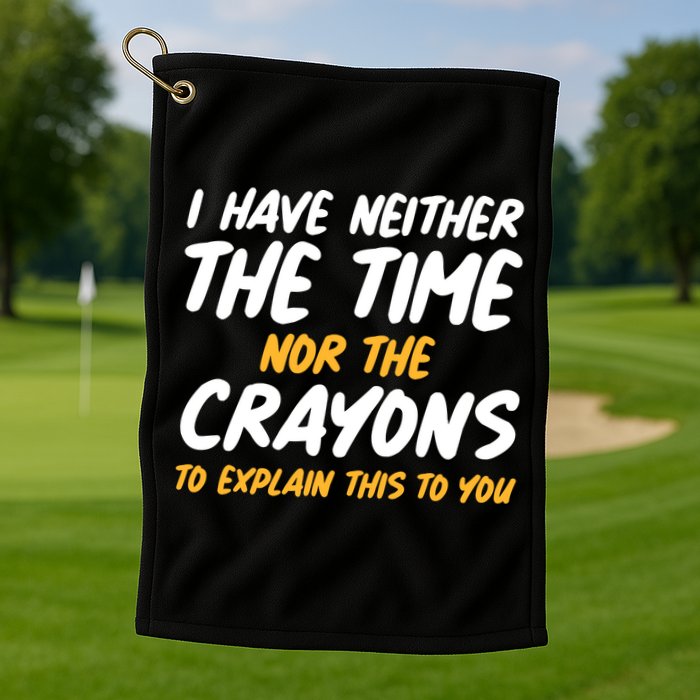 I Have Neither The Time Nor The Crayons To Explain This To You Golf Towel