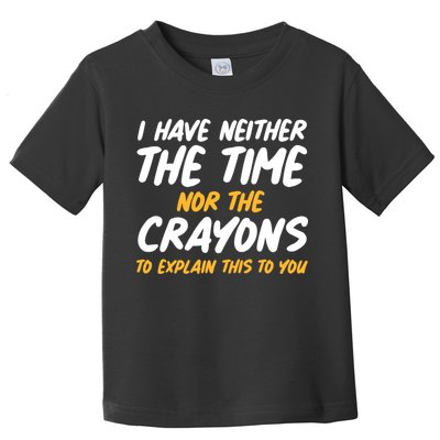 I Have Neither The Time Nor The Crayons To Explain This To You Toddler T-Shirt