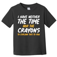 I Have Neither The Time Nor The Crayons To Explain This To You Toddler T-Shirt