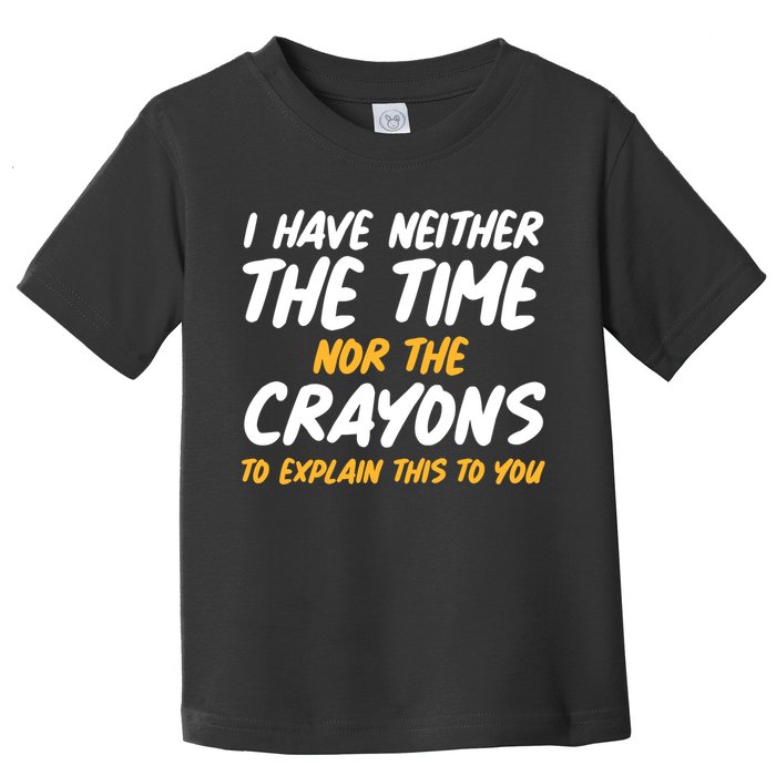 I Have Neither The Time Nor The Crayons To Explain This To You Toddler T-Shirt