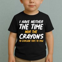 I Have Neither The Time Nor The Crayons To Explain This To You Toddler T-Shirt