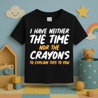 I Have Neither The Time Nor The Crayons To Explain This To You Toddler T-Shirt