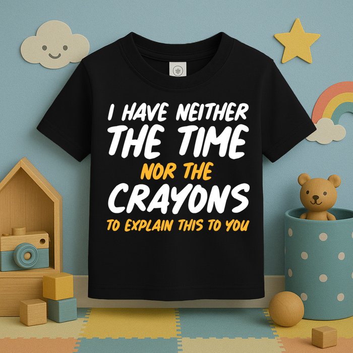 I Have Neither The Time Nor The Crayons To Explain This To You Toddler T-Shirt