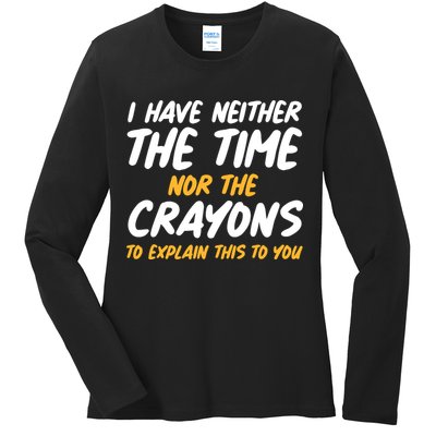 I Have Neither The Time Nor The Crayons To Explain This To You Ladies Long Sleeve Shirt