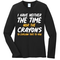 I Have Neither The Time Nor The Crayons To Explain This To You Ladies Long Sleeve Shirt
