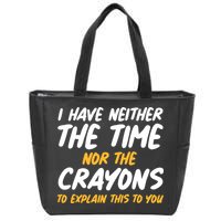 I Have Neither The Time Nor The Crayons To Explain This To You Zip Tote Bag