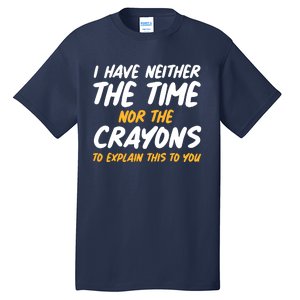 I Have Neither The Time Nor The Crayons To Explain This To You Tall T-Shirt