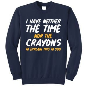 I Have Neither The Time Nor The Crayons To Explain This To You Tall Sweatshirt