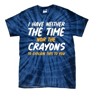 I Have Neither The Time Nor The Crayons To Explain This To You Tie-Dye T-Shirt