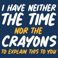 I Have Neither The Time Nor The Crayons To Explain This To You Infant Baby Jersey Bodysuit