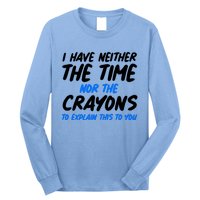 I Have Neither The Time Nor The Crayons To Explain This To You Long Sleeve Shirt