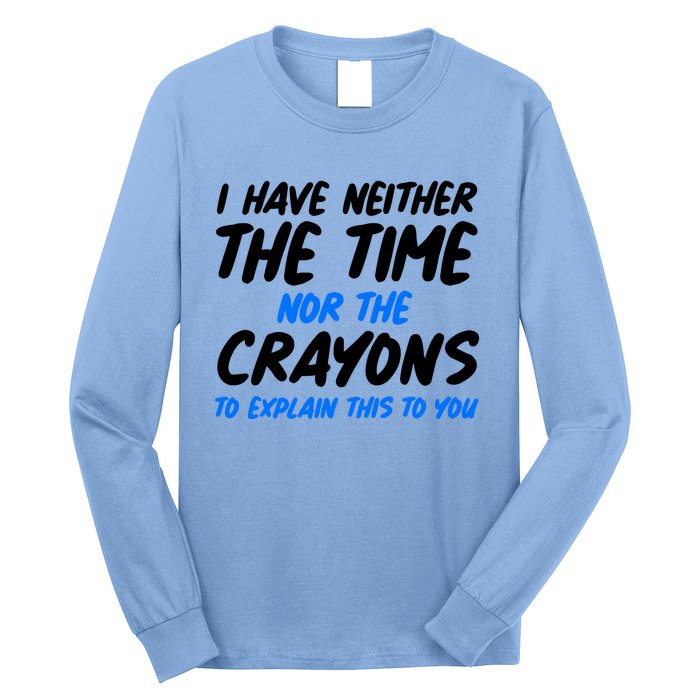 I Have Neither The Time Nor The Crayons To Explain This To You Long Sleeve Shirt