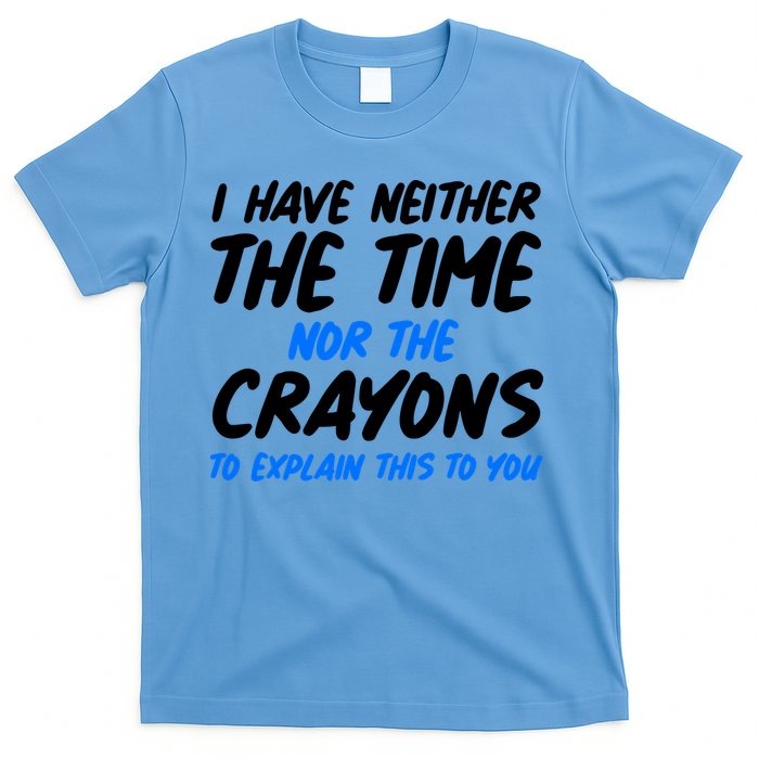 I Have Neither The Time Nor The Crayons To Explain This To You T-Shirt