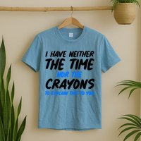 I Have Neither The Time Nor The Crayons To Explain This To You T-Shirt