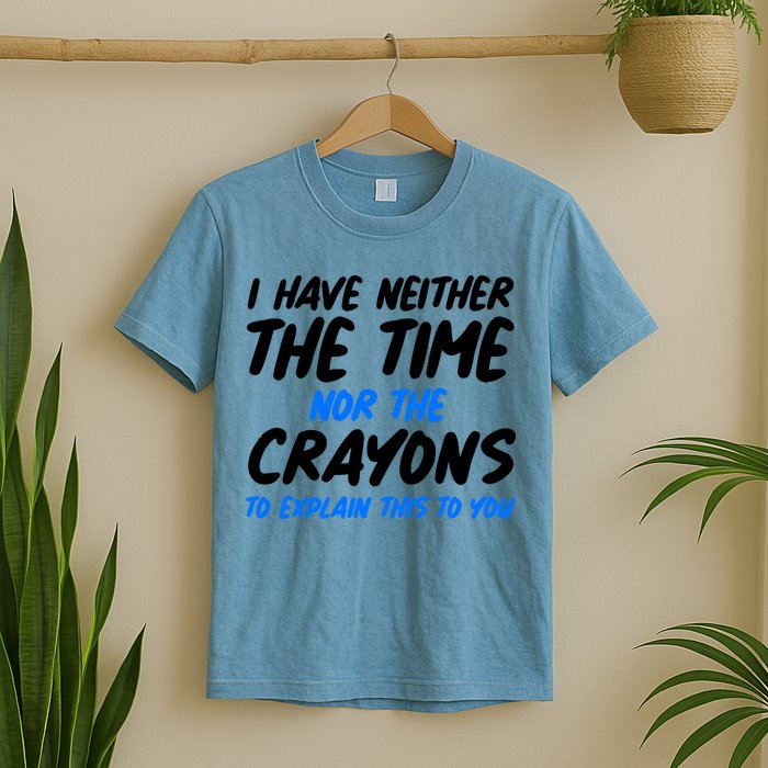 I Have Neither The Time Nor The Crayons To Explain This To You T-Shirt