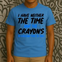 I Have Neither The Time Nor The Crayons To Explain This To You T-Shirt