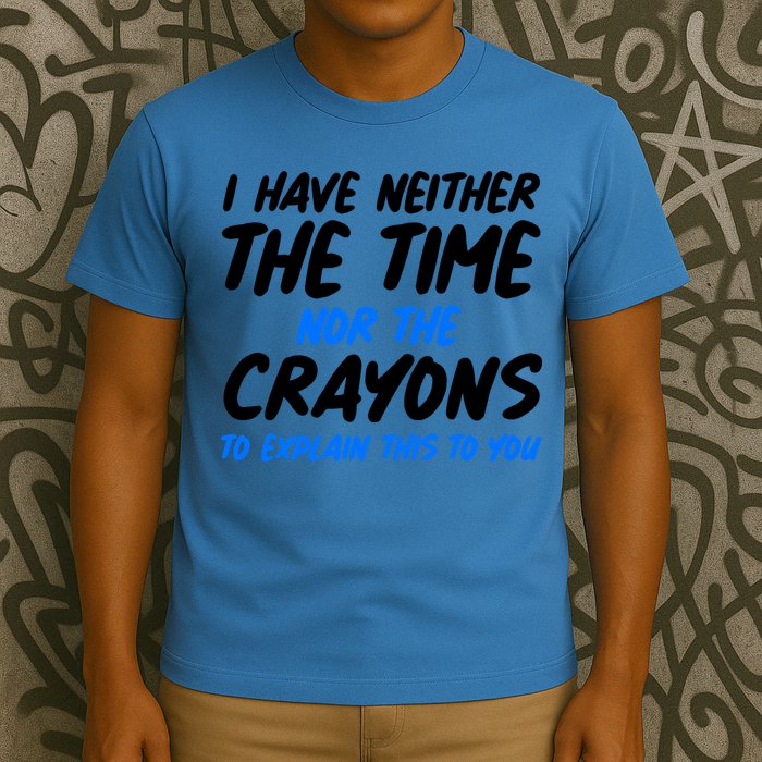 I Have Neither The Time Nor The Crayons To Explain This To You T-Shirt