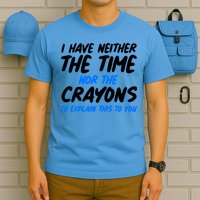 I Have Neither The Time Nor The Crayons To Explain This To You T-Shirt